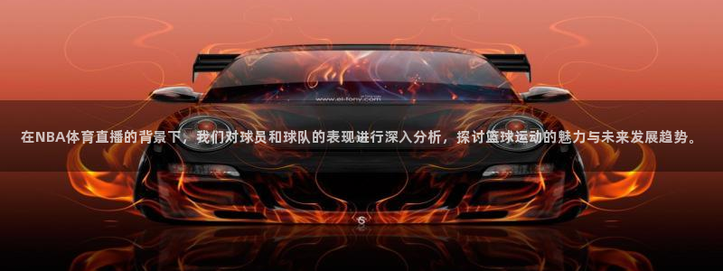 在NBA体育直播的背景下，我们对球员和球队的表现进行深入分析，探讨篮球运动的魅力与未来发展趋势。