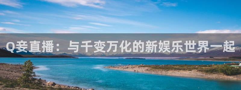 Q妾直播：与千变万化的新娱乐世界一起