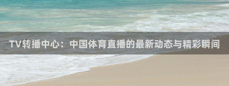 TV转播中心：中国体育直播的最新动态与精彩瞬间