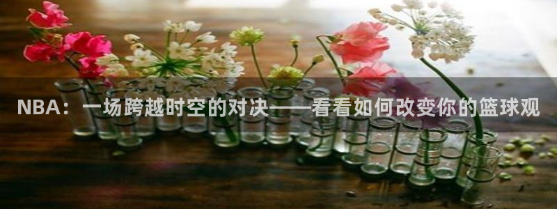 NBA：一场跨越时空的对决——看看如何改变你的篮球观